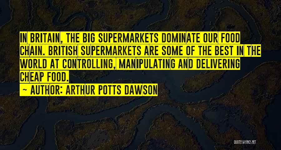 Arthur Potts Dawson Quotes: In Britain, The Big Supermarkets Dominate Our Food Chain. British Supermarkets Are Some Of The Best In The World At