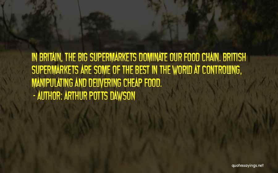 Arthur Potts Dawson Quotes: In Britain, The Big Supermarkets Dominate Our Food Chain. British Supermarkets Are Some Of The Best In The World At