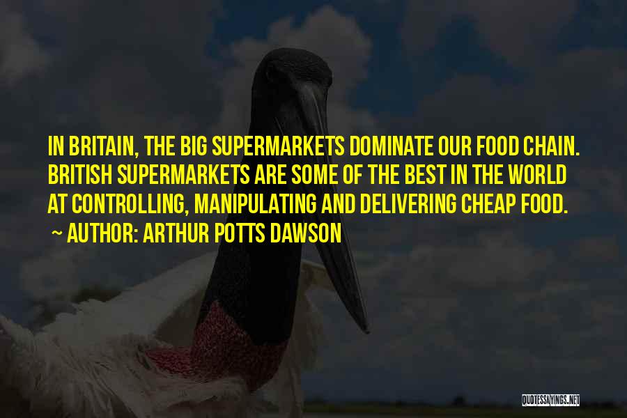 Arthur Potts Dawson Quotes: In Britain, The Big Supermarkets Dominate Our Food Chain. British Supermarkets Are Some Of The Best In The World At