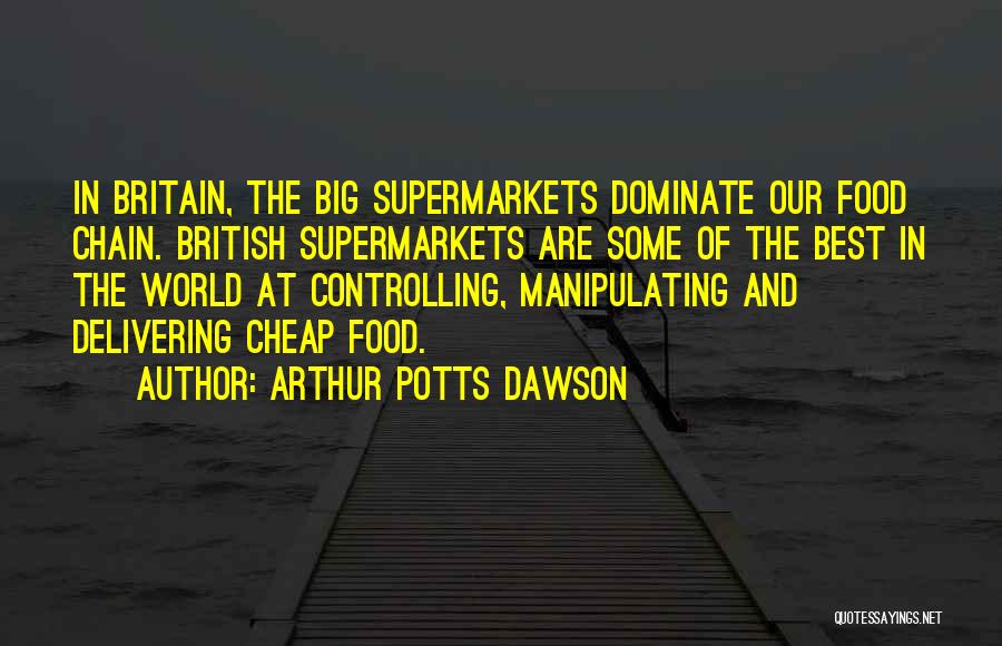 Arthur Potts Dawson Quotes: In Britain, The Big Supermarkets Dominate Our Food Chain. British Supermarkets Are Some Of The Best In The World At