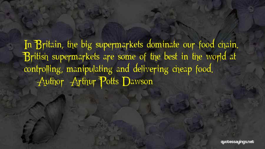 Arthur Potts Dawson Quotes: In Britain, The Big Supermarkets Dominate Our Food Chain. British Supermarkets Are Some Of The Best In The World At