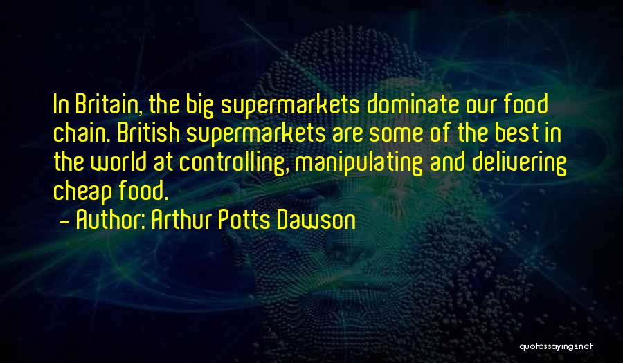 Arthur Potts Dawson Quotes: In Britain, The Big Supermarkets Dominate Our Food Chain. British Supermarkets Are Some Of The Best In The World At