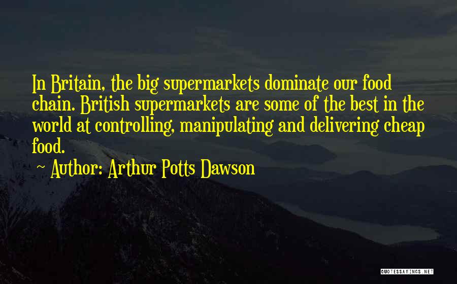 Arthur Potts Dawson Quotes: In Britain, The Big Supermarkets Dominate Our Food Chain. British Supermarkets Are Some Of The Best In The World At