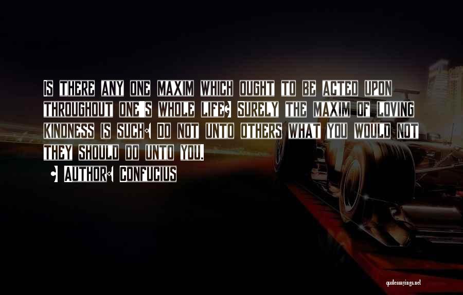 Confucius Quotes: Is There Any One Maxim Which Ought To Be Acted Upon Throughout One's Whole Life? Surely The Maxim Of Loving