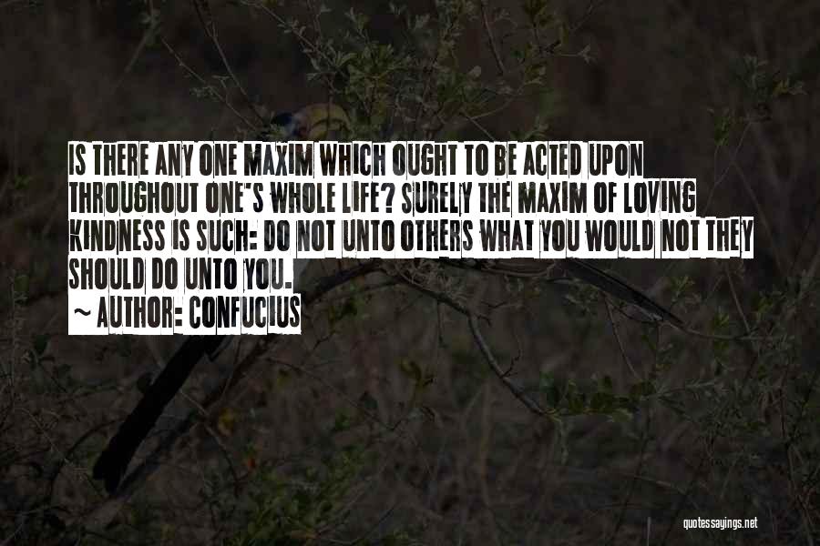 Confucius Quotes: Is There Any One Maxim Which Ought To Be Acted Upon Throughout One's Whole Life? Surely The Maxim Of Loving