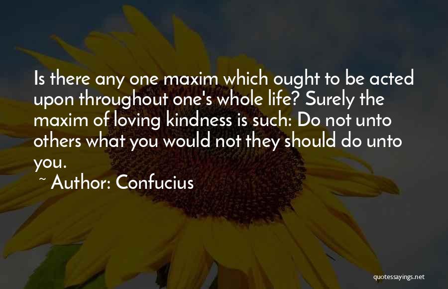 Confucius Quotes: Is There Any One Maxim Which Ought To Be Acted Upon Throughout One's Whole Life? Surely The Maxim Of Loving