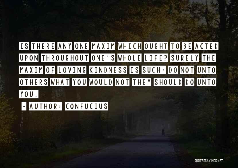 Confucius Quotes: Is There Any One Maxim Which Ought To Be Acted Upon Throughout One's Whole Life? Surely The Maxim Of Loving