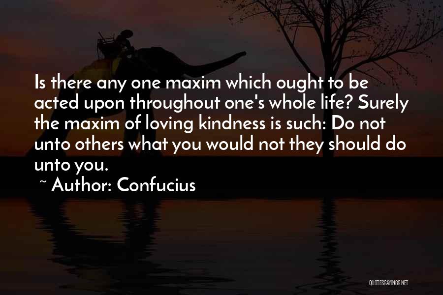 Confucius Quotes: Is There Any One Maxim Which Ought To Be Acted Upon Throughout One's Whole Life? Surely The Maxim Of Loving