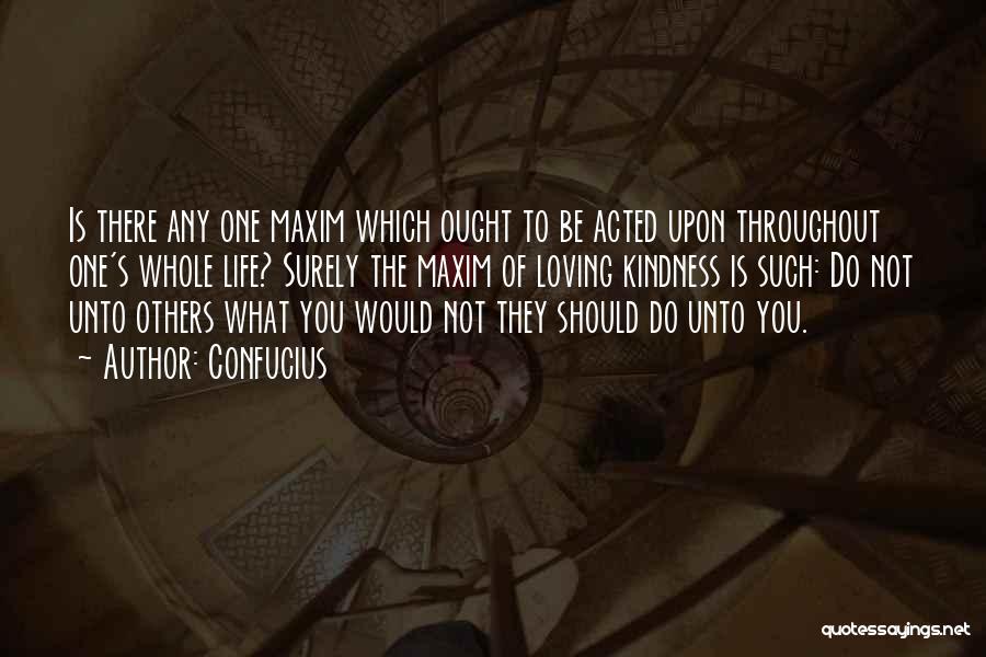 Confucius Quotes: Is There Any One Maxim Which Ought To Be Acted Upon Throughout One's Whole Life? Surely The Maxim Of Loving