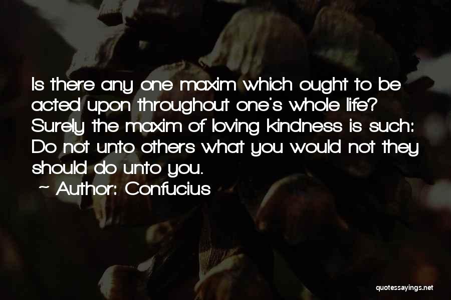 Confucius Quotes: Is There Any One Maxim Which Ought To Be Acted Upon Throughout One's Whole Life? Surely The Maxim Of Loving