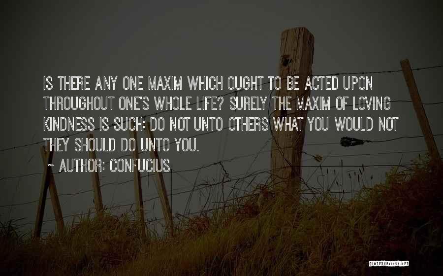 Confucius Quotes: Is There Any One Maxim Which Ought To Be Acted Upon Throughout One's Whole Life? Surely The Maxim Of Loving