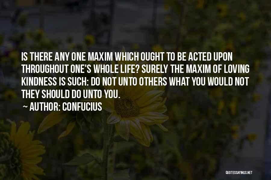 Confucius Quotes: Is There Any One Maxim Which Ought To Be Acted Upon Throughout One's Whole Life? Surely The Maxim Of Loving