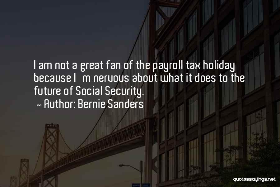 Bernie Sanders Quotes: I Am Not A Great Fan Of The Payroll Tax Holiday Because I'm Nervous About What It Does To The