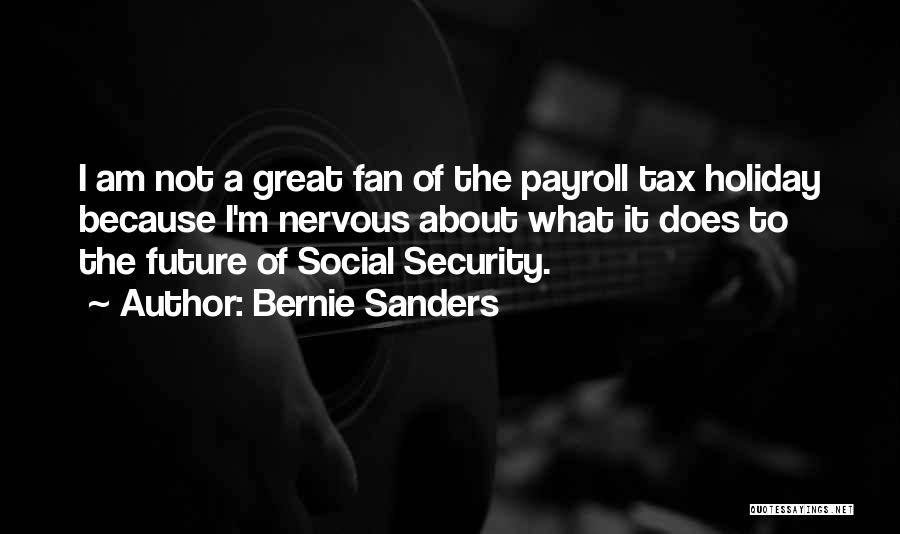 Bernie Sanders Quotes: I Am Not A Great Fan Of The Payroll Tax Holiday Because I'm Nervous About What It Does To The