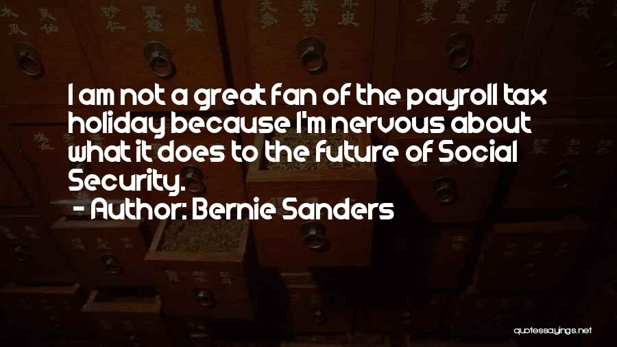 Bernie Sanders Quotes: I Am Not A Great Fan Of The Payroll Tax Holiday Because I'm Nervous About What It Does To The