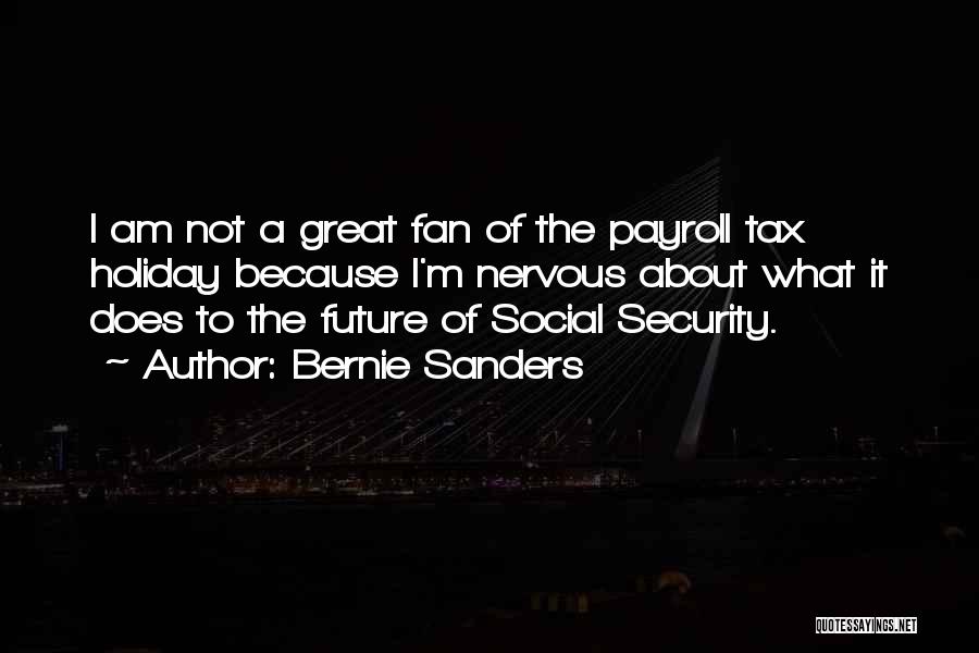 Bernie Sanders Quotes: I Am Not A Great Fan Of The Payroll Tax Holiday Because I'm Nervous About What It Does To The