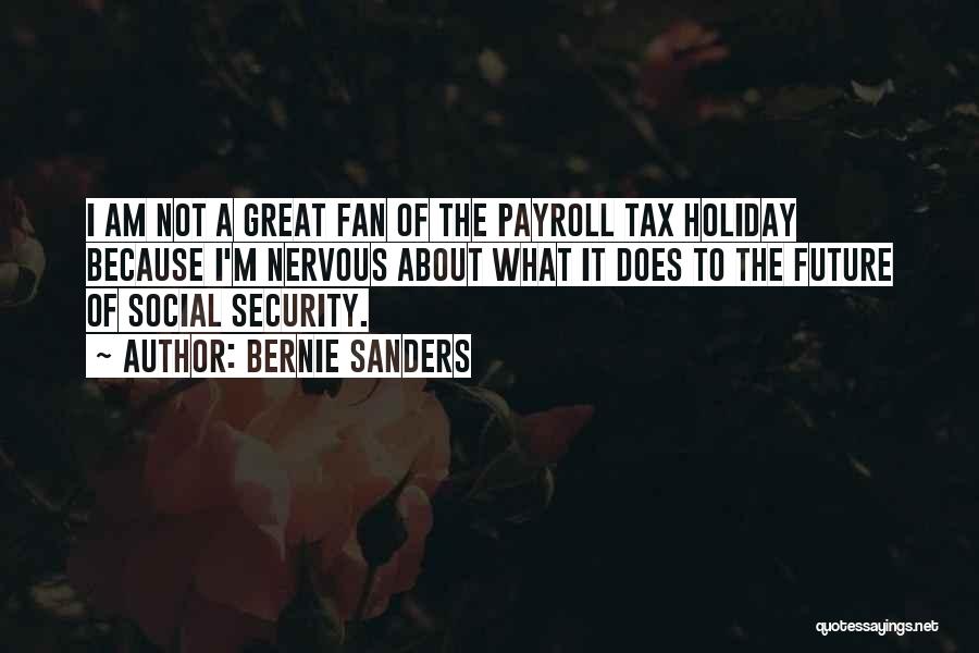 Bernie Sanders Quotes: I Am Not A Great Fan Of The Payroll Tax Holiday Because I'm Nervous About What It Does To The