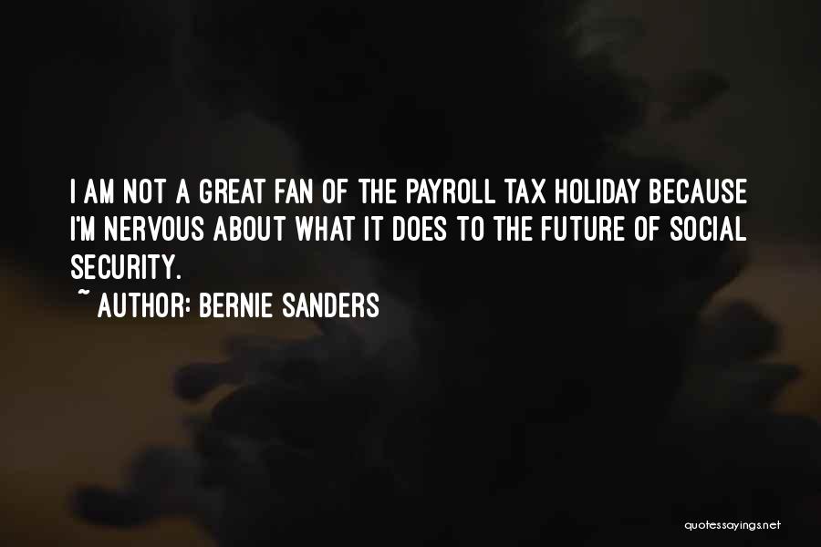 Bernie Sanders Quotes: I Am Not A Great Fan Of The Payroll Tax Holiday Because I'm Nervous About What It Does To The