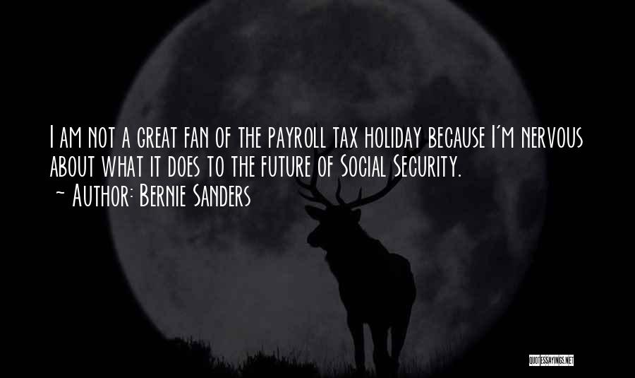 Bernie Sanders Quotes: I Am Not A Great Fan Of The Payroll Tax Holiday Because I'm Nervous About What It Does To The