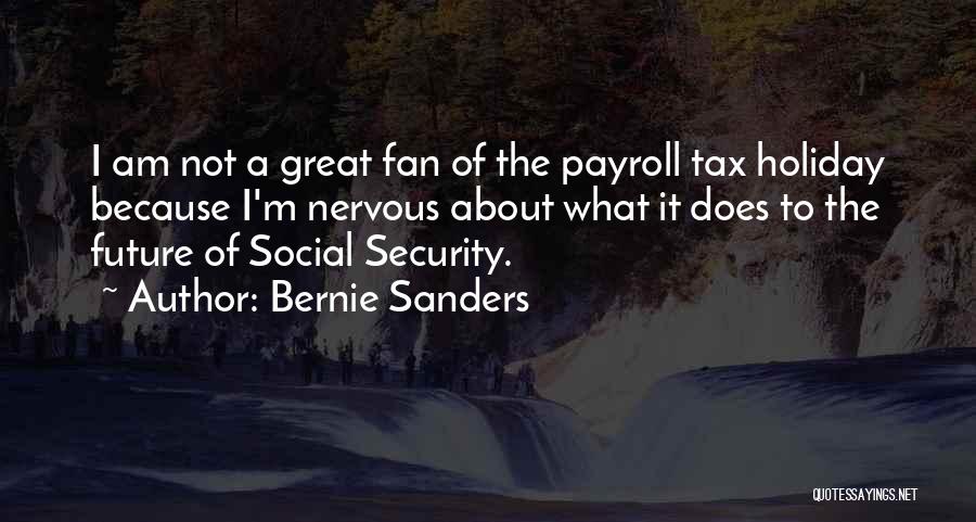 Bernie Sanders Quotes: I Am Not A Great Fan Of The Payroll Tax Holiday Because I'm Nervous About What It Does To The