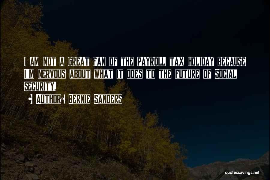 Bernie Sanders Quotes: I Am Not A Great Fan Of The Payroll Tax Holiday Because I'm Nervous About What It Does To The