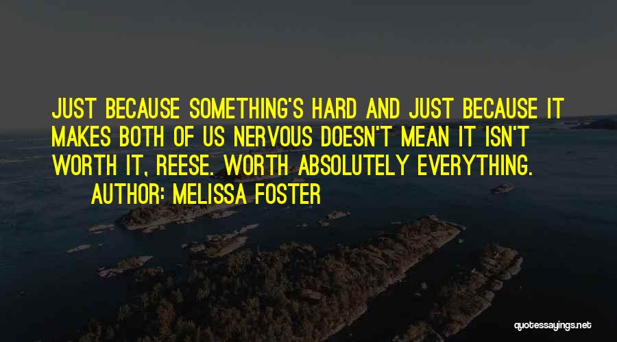 Melissa Foster Quotes: Just Because Something's Hard And Just Because It Makes Both Of Us Nervous Doesn't Mean It Isn't Worth It, Reese.