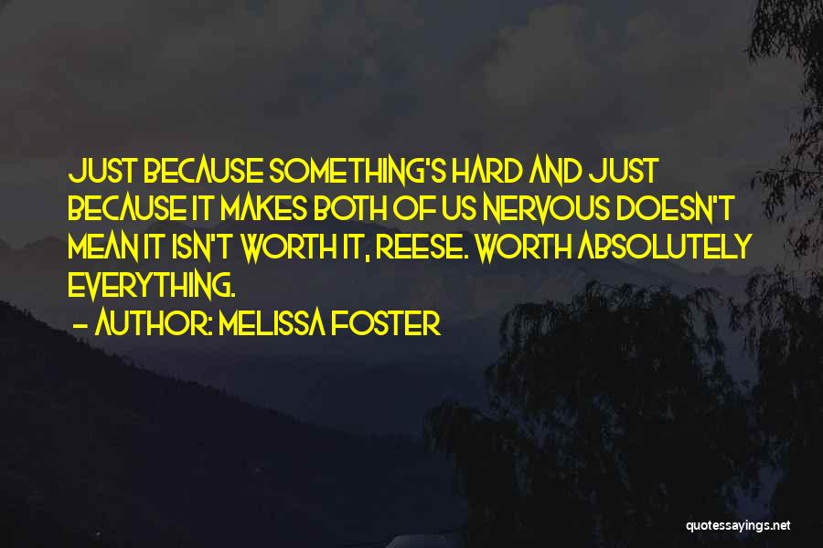 Melissa Foster Quotes: Just Because Something's Hard And Just Because It Makes Both Of Us Nervous Doesn't Mean It Isn't Worth It, Reese.