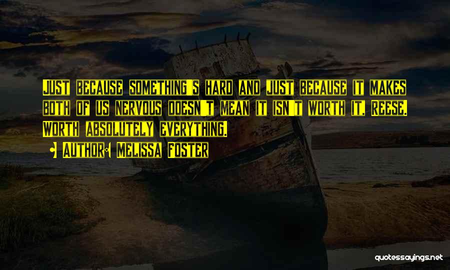 Melissa Foster Quotes: Just Because Something's Hard And Just Because It Makes Both Of Us Nervous Doesn't Mean It Isn't Worth It, Reese.