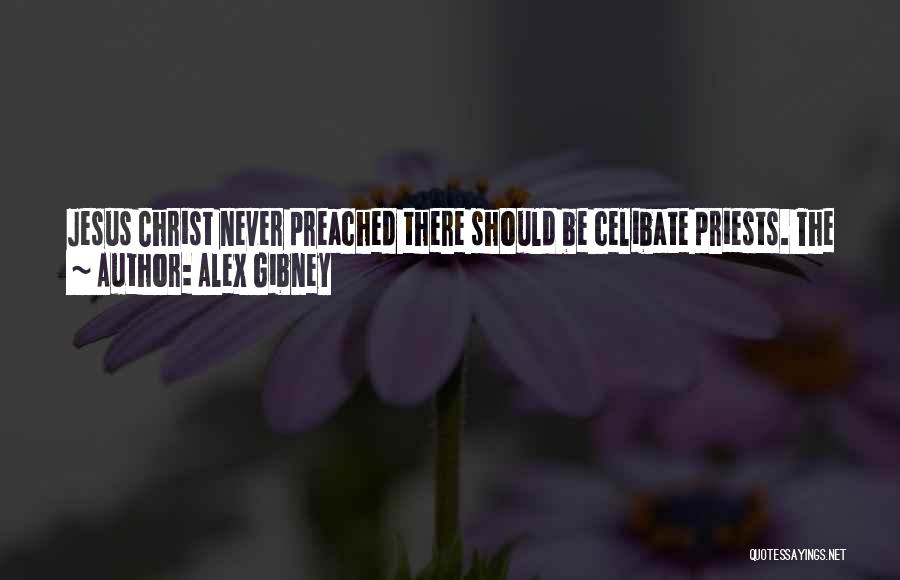Alex Gibney Quotes: Jesus Christ Never Preached There Should Be Celibate Priests. The Only Reason The Church Has This Is Because It's A