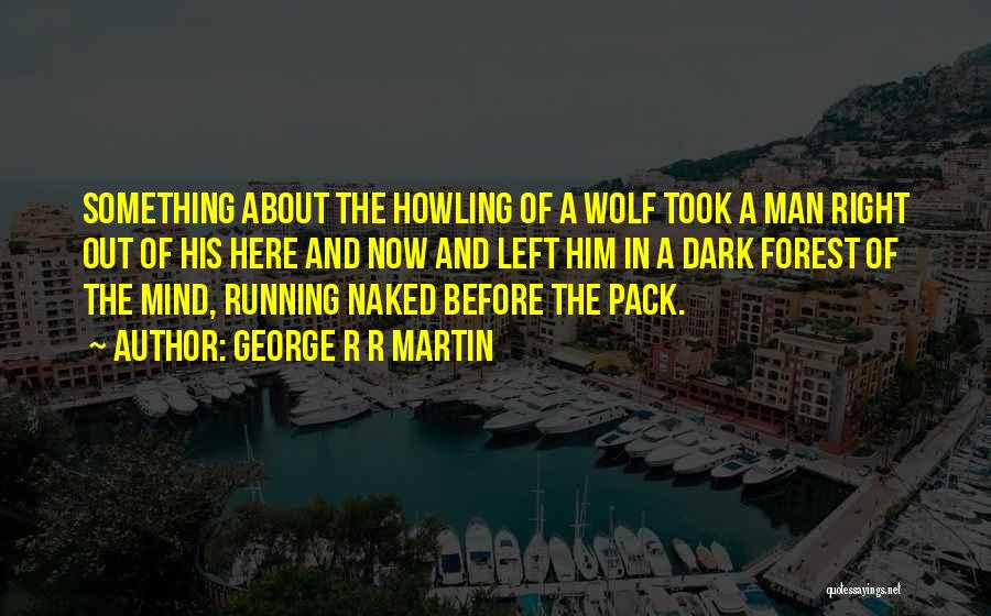 George R R Martin Quotes: Something About The Howling Of A Wolf Took A Man Right Out Of His Here And Now And Left Him