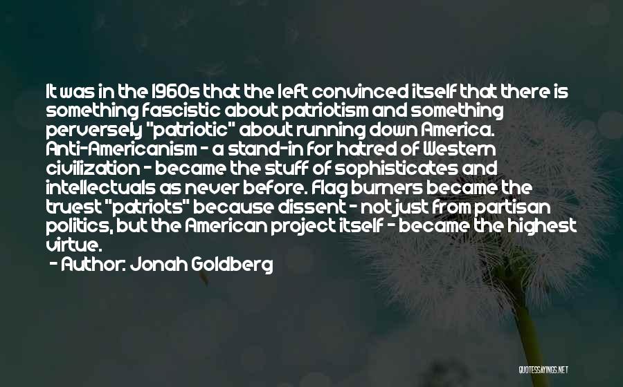 Jonah Goldberg Quotes: It Was In The 1960s That The Left Convinced Itself That There Is Something Fascistic About Patriotism And Something Perversely