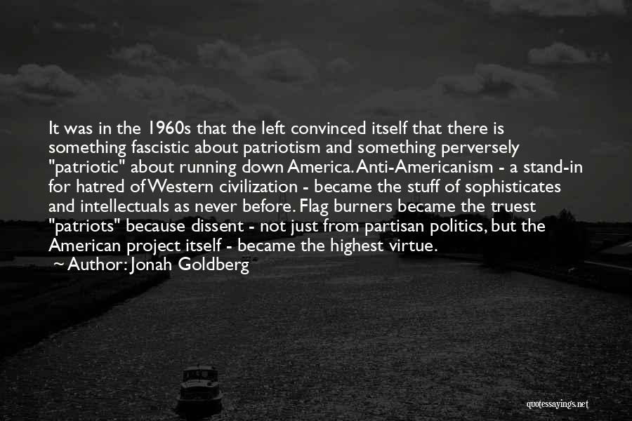 Jonah Goldberg Quotes: It Was In The 1960s That The Left Convinced Itself That There Is Something Fascistic About Patriotism And Something Perversely