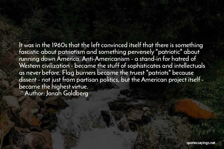 Jonah Goldberg Quotes: It Was In The 1960s That The Left Convinced Itself That There Is Something Fascistic About Patriotism And Something Perversely