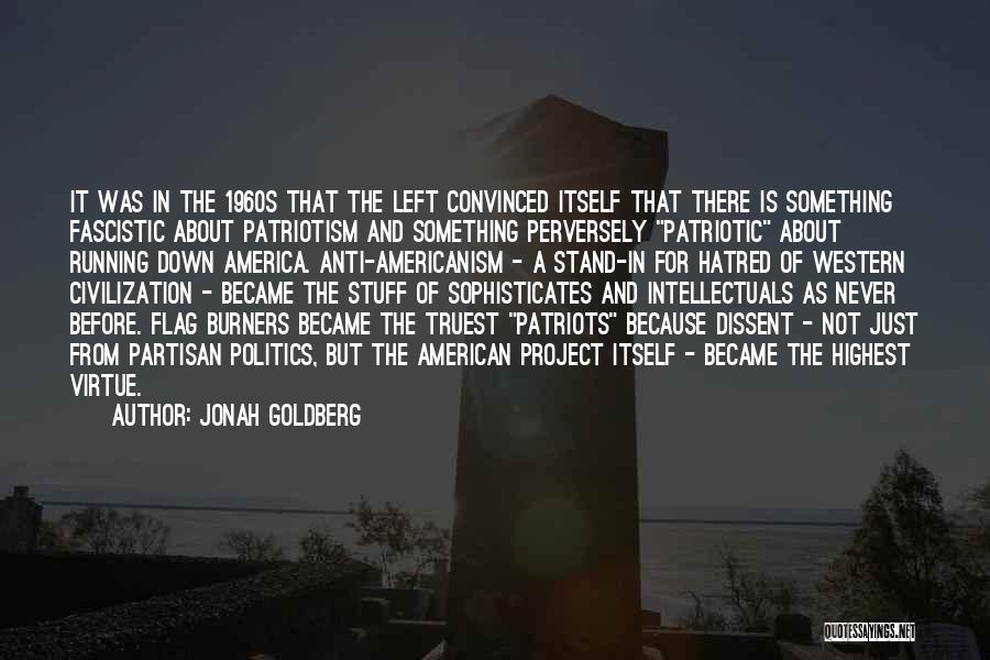 Jonah Goldberg Quotes: It Was In The 1960s That The Left Convinced Itself That There Is Something Fascistic About Patriotism And Something Perversely
