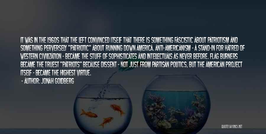 Jonah Goldberg Quotes: It Was In The 1960s That The Left Convinced Itself That There Is Something Fascistic About Patriotism And Something Perversely