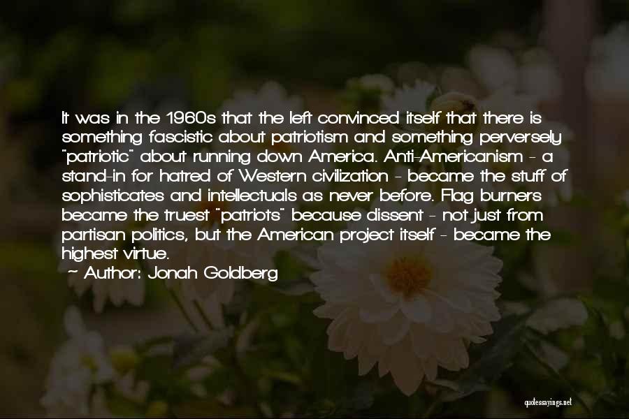 Jonah Goldberg Quotes: It Was In The 1960s That The Left Convinced Itself That There Is Something Fascistic About Patriotism And Something Perversely