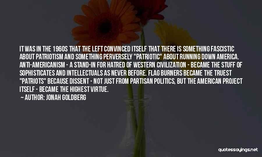 Jonah Goldberg Quotes: It Was In The 1960s That The Left Convinced Itself That There Is Something Fascistic About Patriotism And Something Perversely