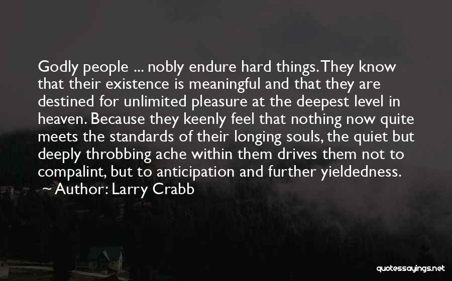 Larry Crabb Quotes: Godly People ... Nobly Endure Hard Things. They Know That Their Existence Is Meaningful And That They Are Destined For