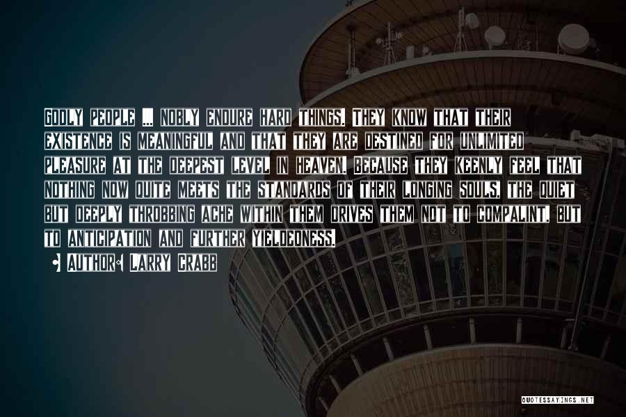 Larry Crabb Quotes: Godly People ... Nobly Endure Hard Things. They Know That Their Existence Is Meaningful And That They Are Destined For