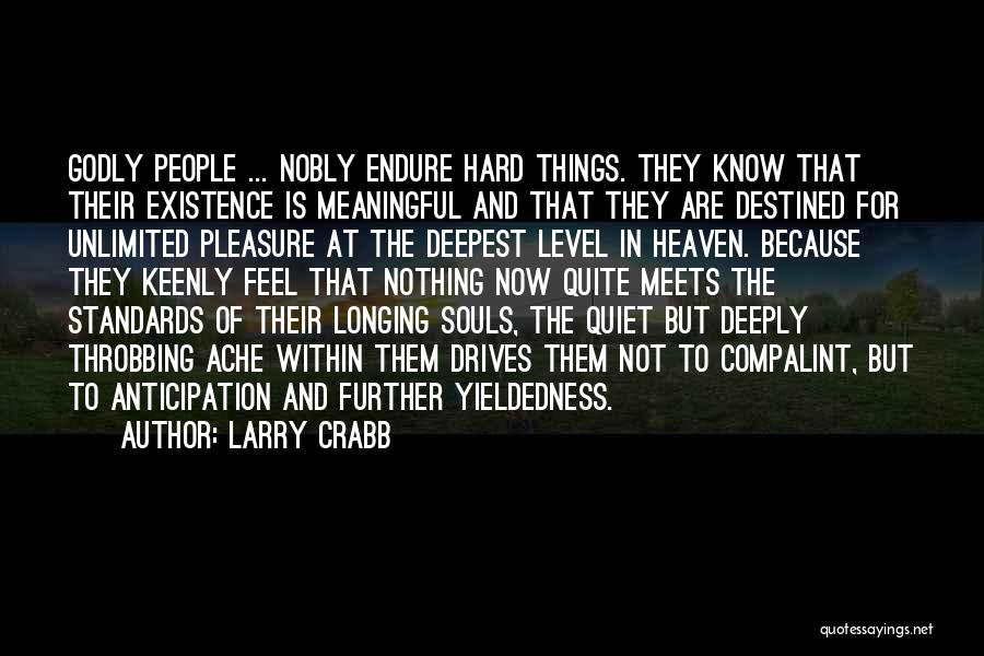 Larry Crabb Quotes: Godly People ... Nobly Endure Hard Things. They Know That Their Existence Is Meaningful And That They Are Destined For