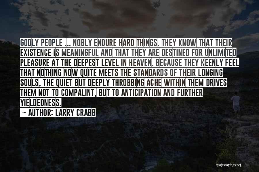 Larry Crabb Quotes: Godly People ... Nobly Endure Hard Things. They Know That Their Existence Is Meaningful And That They Are Destined For