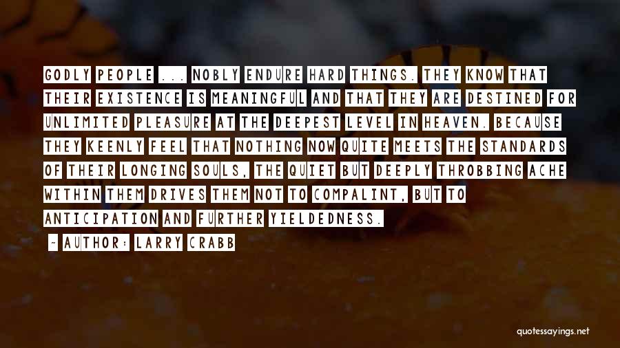 Larry Crabb Quotes: Godly People ... Nobly Endure Hard Things. They Know That Their Existence Is Meaningful And That They Are Destined For