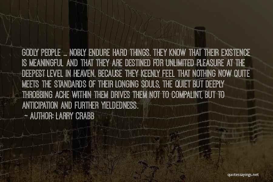 Larry Crabb Quotes: Godly People ... Nobly Endure Hard Things. They Know That Their Existence Is Meaningful And That They Are Destined For