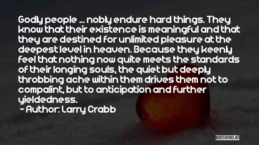 Larry Crabb Quotes: Godly People ... Nobly Endure Hard Things. They Know That Their Existence Is Meaningful And That They Are Destined For