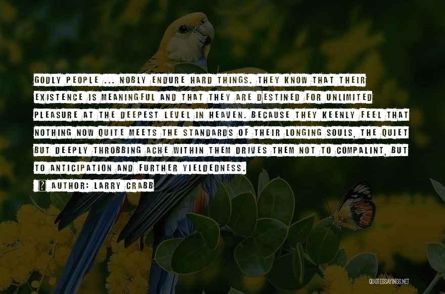 Larry Crabb Quotes: Godly People ... Nobly Endure Hard Things. They Know That Their Existence Is Meaningful And That They Are Destined For