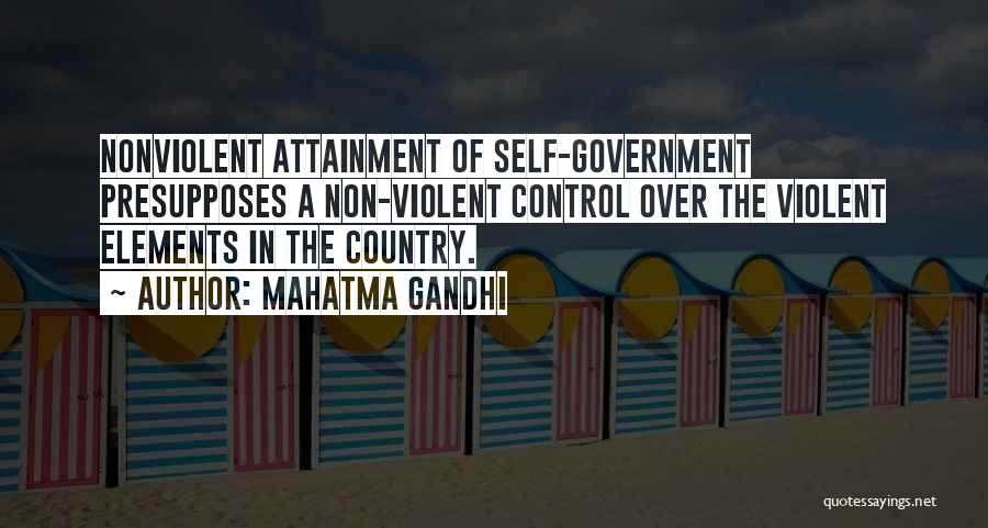 Mahatma Gandhi Quotes: Nonviolent Attainment Of Self-government Presupposes A Non-violent Control Over The Violent Elements In The Country.