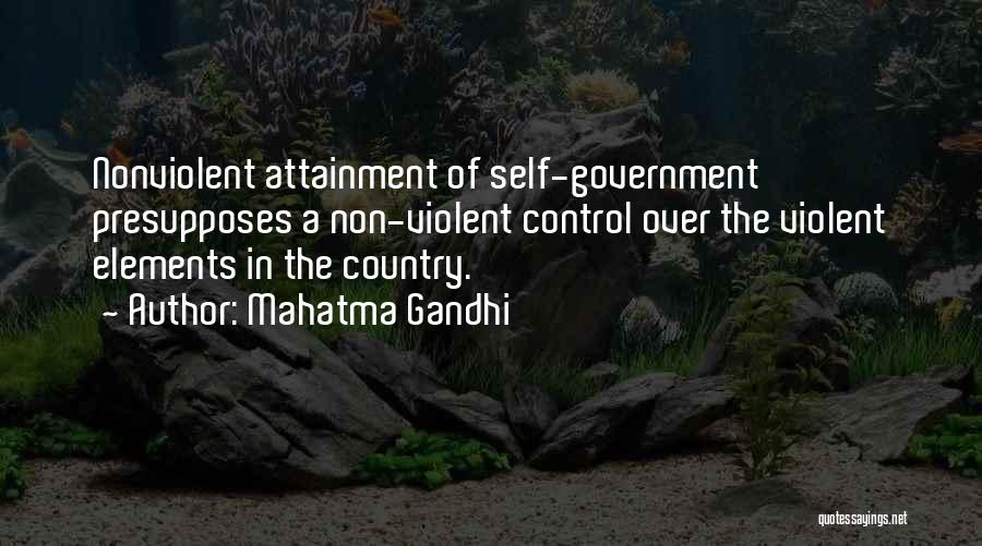 Mahatma Gandhi Quotes: Nonviolent Attainment Of Self-government Presupposes A Non-violent Control Over The Violent Elements In The Country.