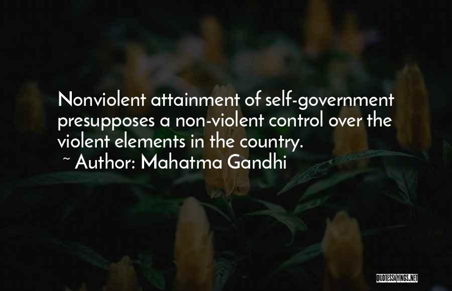 Mahatma Gandhi Quotes: Nonviolent Attainment Of Self-government Presupposes A Non-violent Control Over The Violent Elements In The Country.