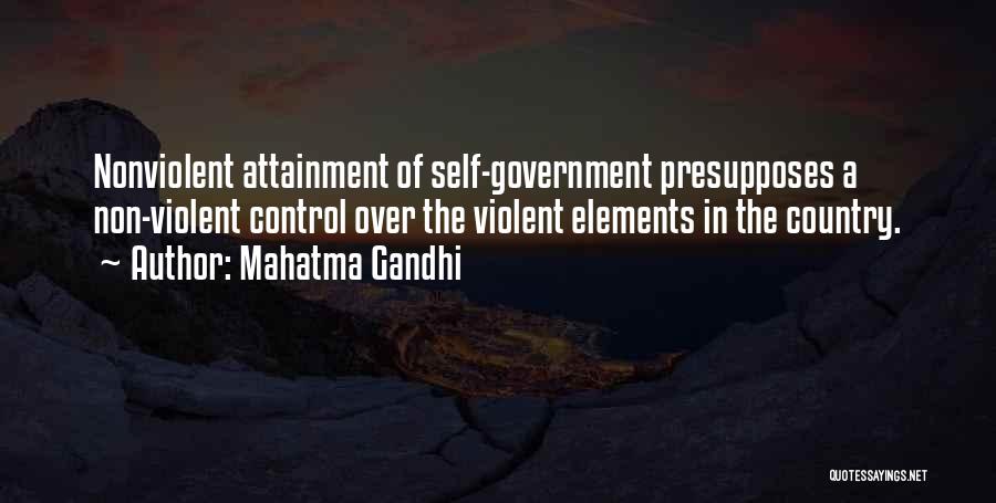 Mahatma Gandhi Quotes: Nonviolent Attainment Of Self-government Presupposes A Non-violent Control Over The Violent Elements In The Country.