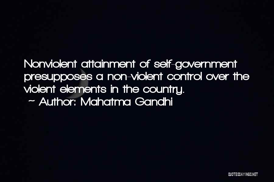 Mahatma Gandhi Quotes: Nonviolent Attainment Of Self-government Presupposes A Non-violent Control Over The Violent Elements In The Country.